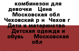 комбинезон для девочки › Цена ­ 400 - Московская обл., Чеховский р-н, Чехов г. Дети и материнство » Детская одежда и обувь   . Московская обл.